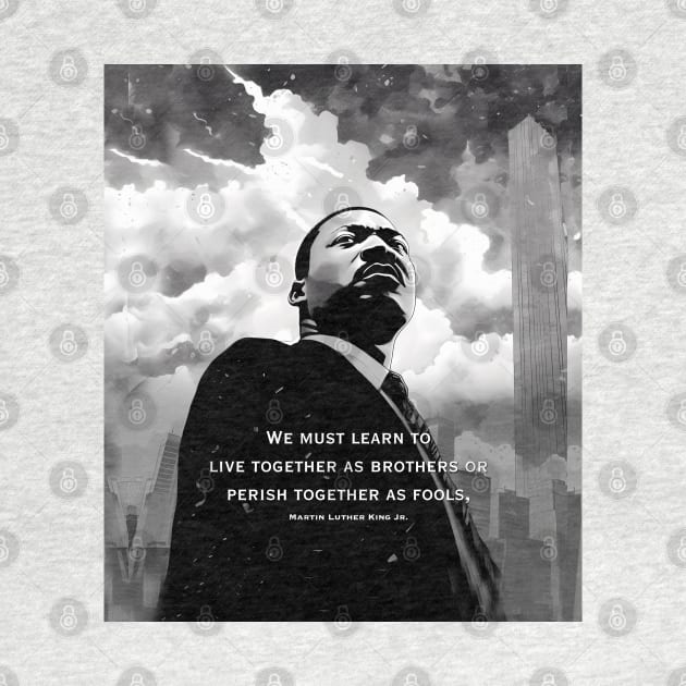 Dr. Martin Luther King Jr.: "We must learn to live together as brothers or perish together as fools" by Puff Sumo